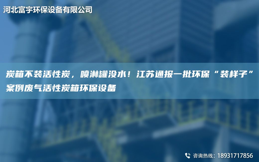 炭箱不裝活性炭，噴淋罐沒(méi)水！江蘇通報一批環(huán)?！把b樣子”案例廢氣活性炭箱環(huán)保設備