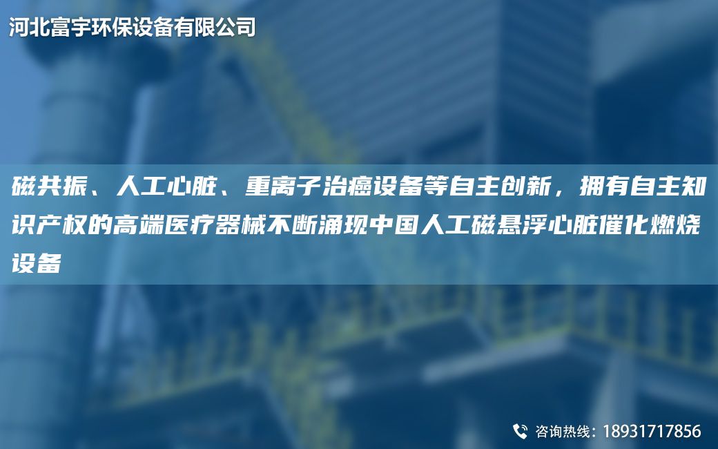 磁共振、人工心臟、重離子治癌設備等自主創(chuàng  )新，擁有自主知識產(chǎn)權的高端醫療器械不斷涌現中G人工磁懸浮心臟催化燃燒設備