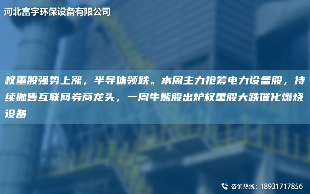 權重股強勢上漲，半導體領(lǐng)跌。本周主力搶籌電力設備股，持續拋售互聯(lián)網(wǎng)券商龍頭，一周牛熊股出爐權重股大跌催化燃燒設備