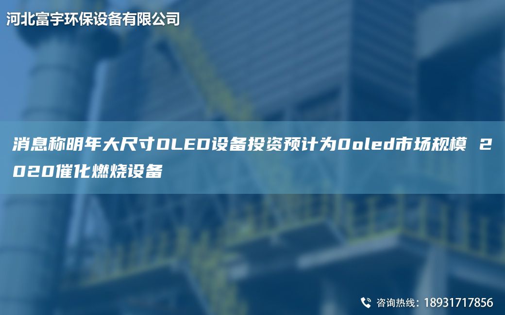 消息稱(chēng)明NA大尺寸OLED設備投資預計為0oled市場(chǎng)規模 2020催化燃燒設備