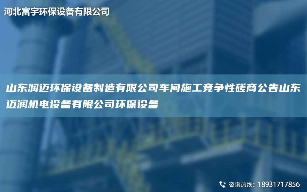 山東潤邁環(huán)保設備制造有限公司車(chē)間施工競爭性磋商公告山東邁潤機電設備有限公司環(huán)保設備