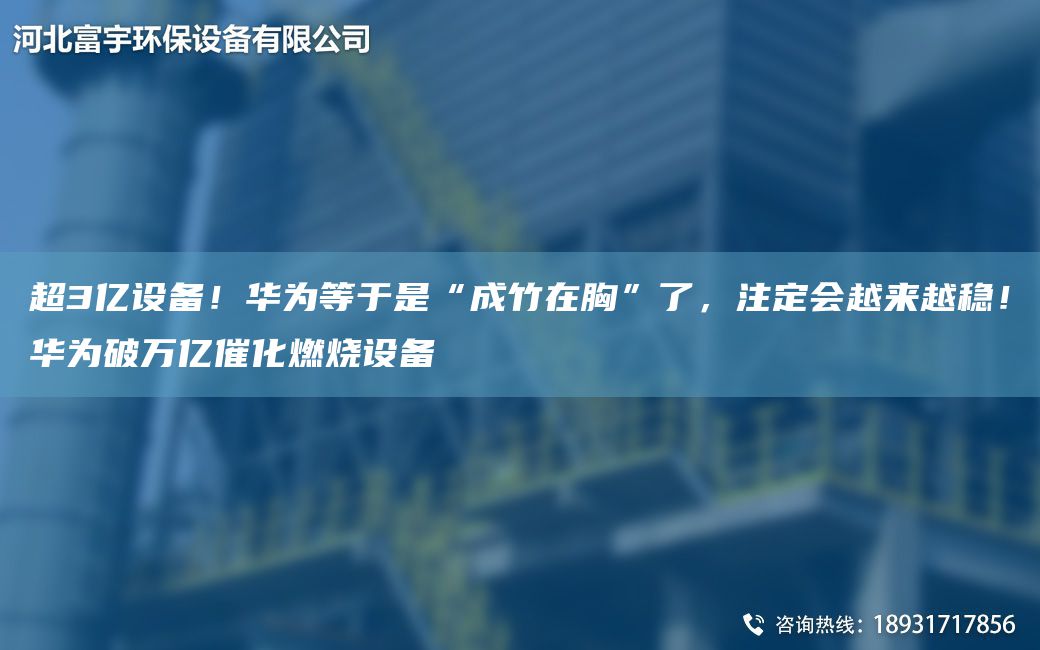 CA3億設備！華為等于是“成竹在胸”了，注定會(huì )越來(lái)越穩！華為破萬(wàn)億催化燃燒設備