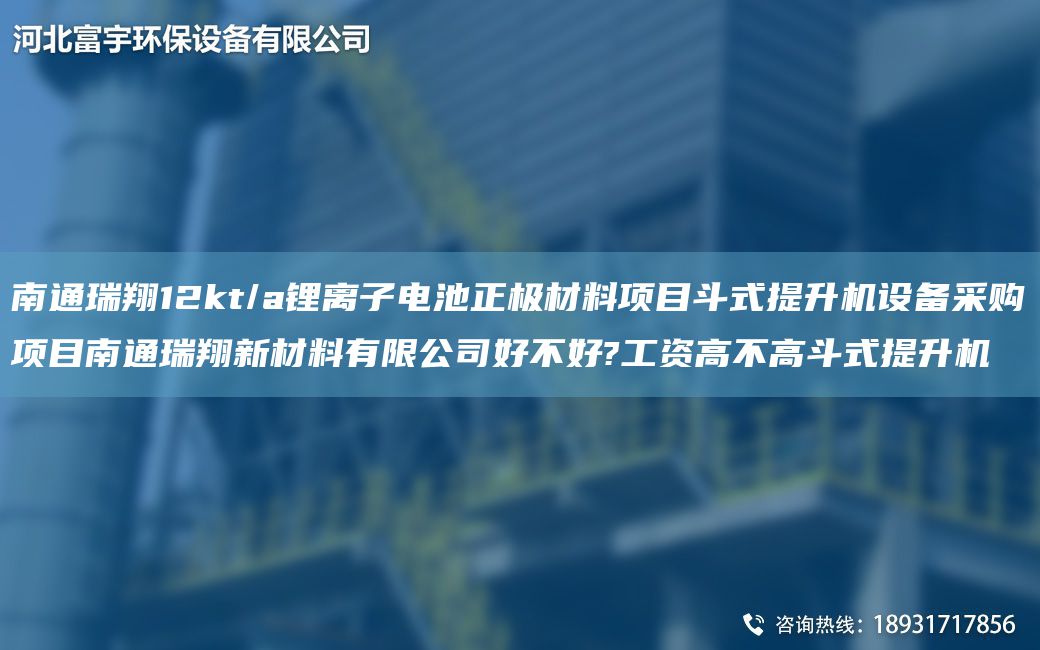 南通瑞翔12kt/a鋰離子電池正極材料項目斗式提升機設備采購項目南通瑞翔新材料有限公司好不好?工資高不高斗式提升機