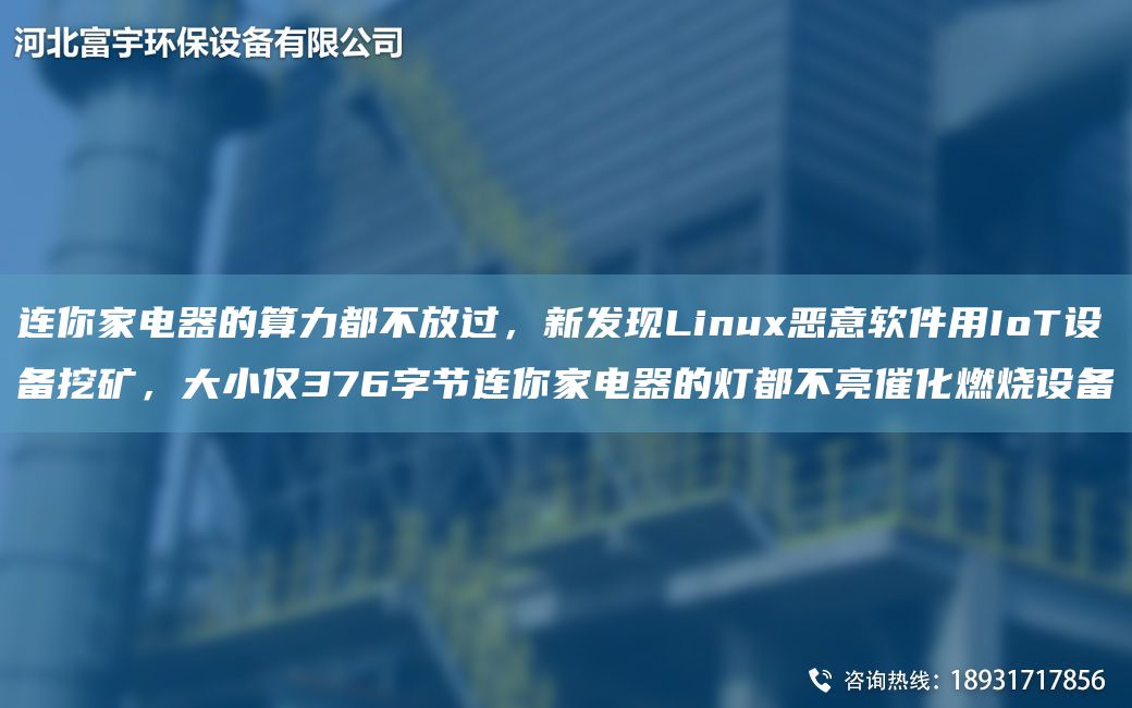 連你家電器的算力都不放過(guò)，新發(fā)現Linux惡意軟件用IoT設備挖礦，大小僅376字節連你家電器的燈都不亮催化燃燒設備