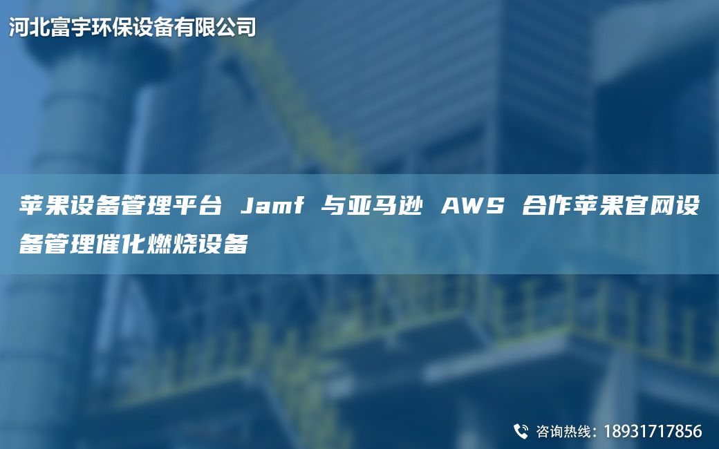 蘋(píng)果設備管理平TA-I Jamf 與亞馬遜 AWS 合作蘋(píng)果官網(wǎng)設備管理催化燃燒設備