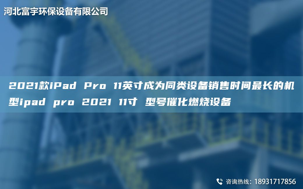 2021款iPad Pro 11英寸成為同類(lèi)設備銷(xiāo)售時(shí)間Z長(cháng)的機型ipad pro 2021 11寸 型號催化燃燒設備