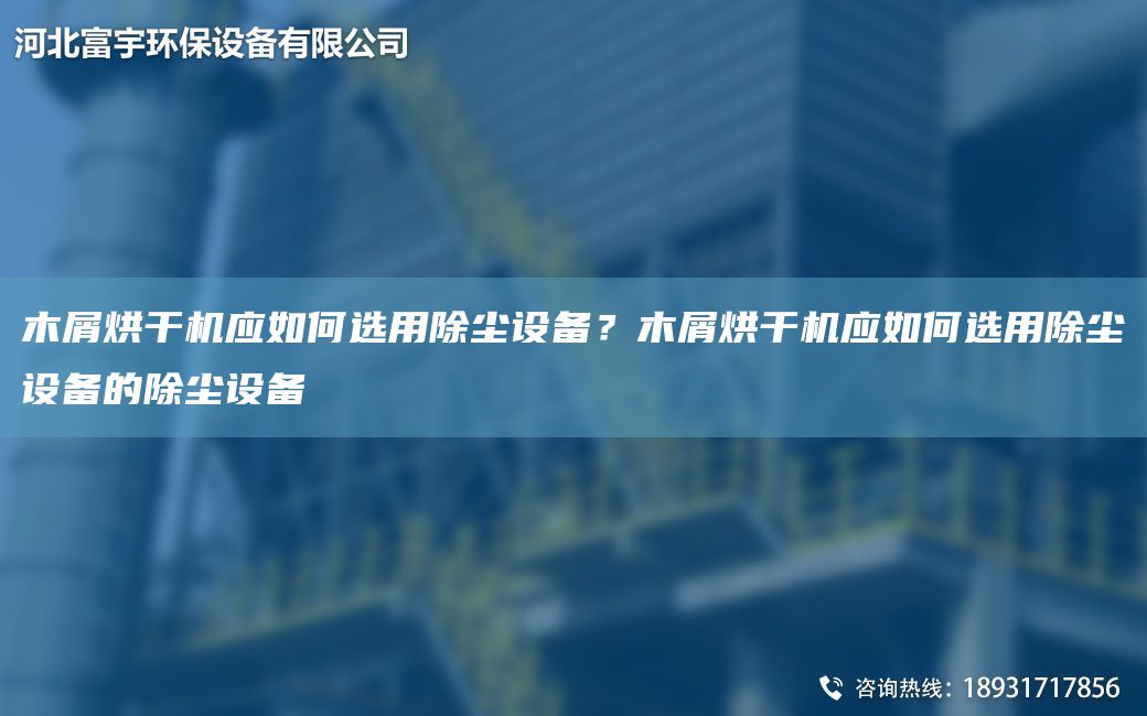 木屑烘干機應如何選用除塵設備？木屑烘干機應如何選用除塵設備的除塵設備