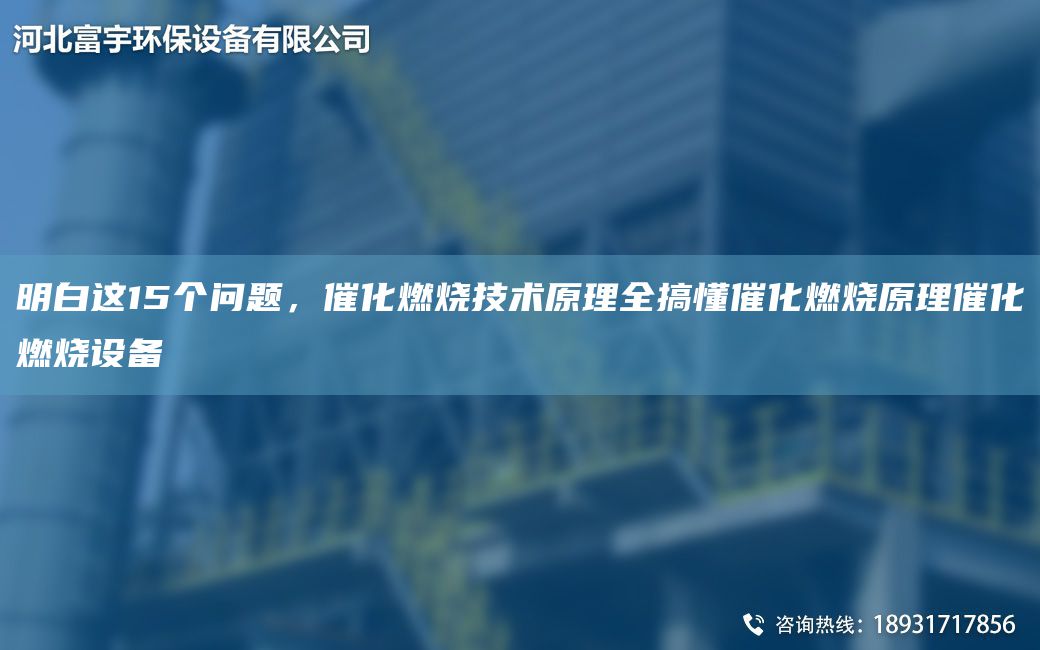 明白這15個(gè)問(wèn)題，催化燃燒技術(shù)原理全搞懂催化燃燒原理催化燃燒設備