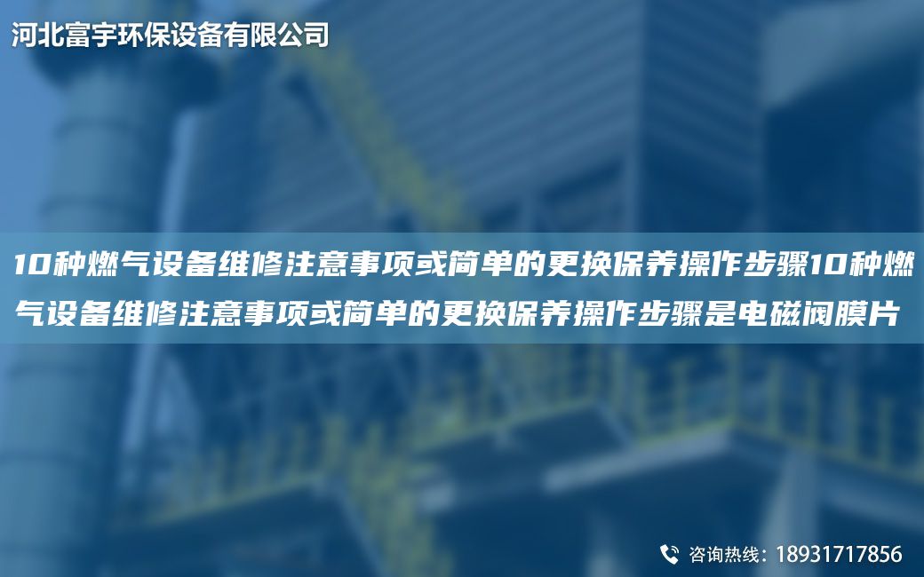 10種燃氣設備維修注意事項或簡(jiǎn)單的更換保養操作步驟10種燃氣設備維修注意事項或簡(jiǎn)單的更換保養操作步驟是電磁閥膜片