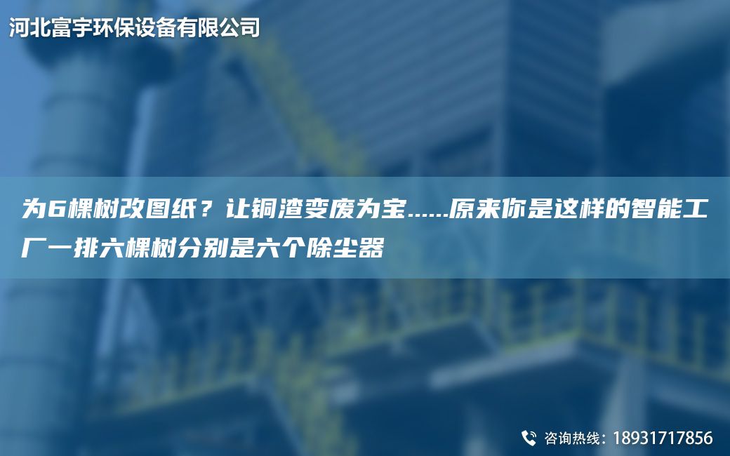 為6棵樹(shù)改圖紙？讓銅渣變廢為寶......原來(lái)你是這樣的智能工廠(chǎng)一排六棵樹(shù)分別是六個(gè)除塵器