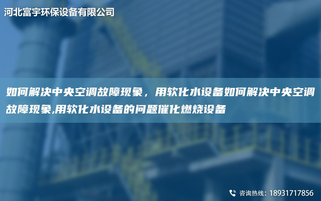 如何解決中央空調故障現象，用軟化水設備如何解決中央空調故障現象,用軟化水設備的問(wèn)題催化燃燒設備