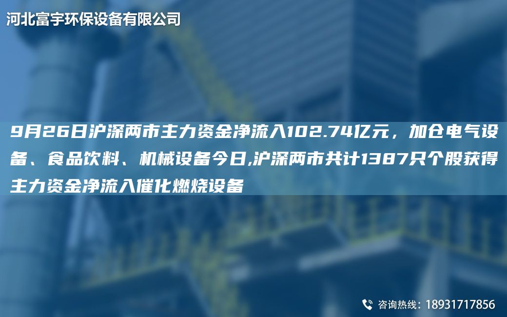 9月26日滬深兩市主力資金凈流入102.74億元，加倉電氣設備、食品飲料、機械設備今日,滬深兩市共計1387只個(gè)股獲得主力資金凈流入催化燃燒設備