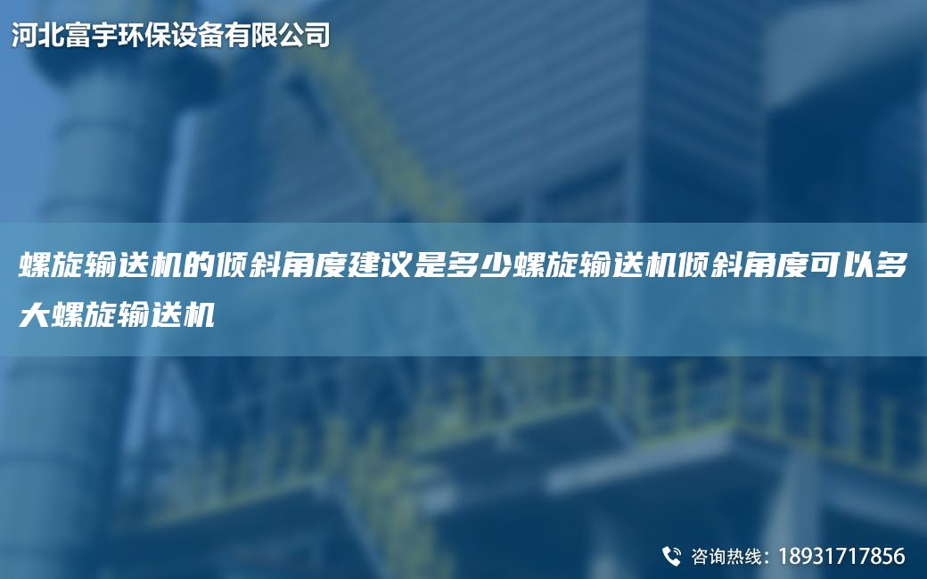 螺旋輸送機的傾斜角度建議是多少螺旋輸送機傾斜角度可以多大螺旋輸送機