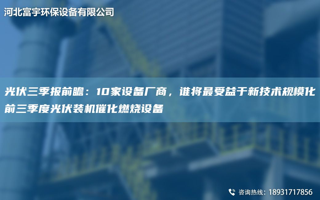 光伏三季報前瞻：10家設備廠(chǎng)商，誰(shuí)將Z受益于新技術(shù)規?；叭径裙夥b機催化燃燒設備