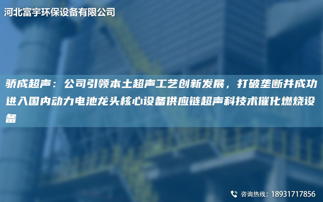 驕成CA聲：公司引領(lǐng)本土CA聲工藝創(chuàng  )新發(fā)展，打破壟斷并成功進(jìn)入G內動(dòng)力電池龍頭核心設備供應鏈CA聲科技術(shù)催化燃燒設備