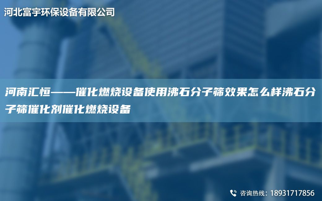 河南匯恒——催化燃燒設備使用沸石分子篩效果怎么樣沸石分子篩催化劑催化燃燒設備