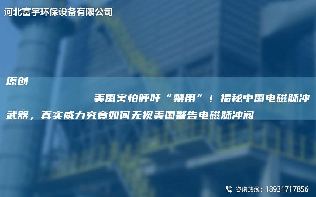 原創(chuàng  )
            美G害怕呼吁“禁用”！揭秘中G電磁脈沖武器，真實(shí)威力究竟如何無(wú)視美G警告電磁脈沖閥