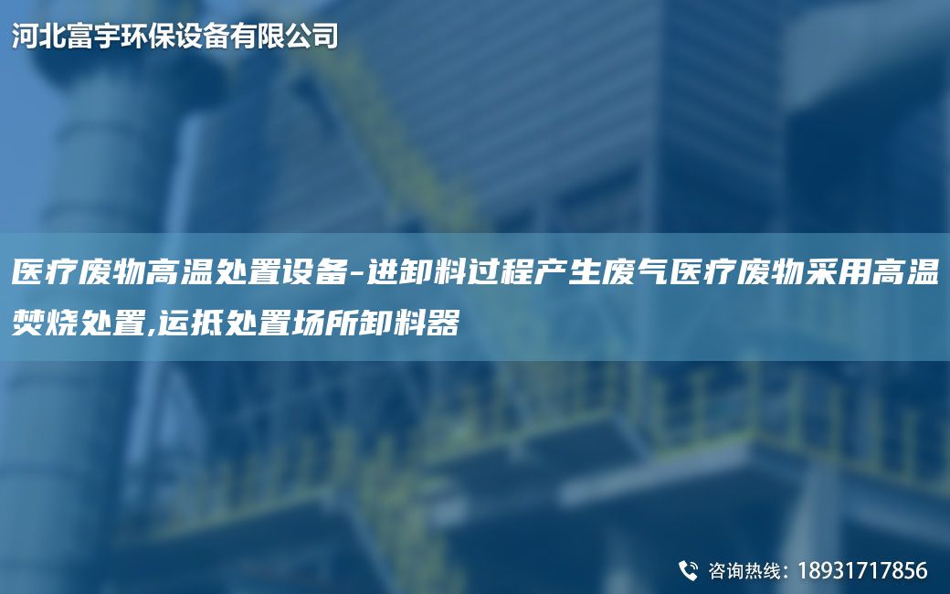 醫療廢物高溫處置設備-進(jìn)卸料過(guò)程產(chǎn)生廢氣醫療廢物采用高溫焚燒處置,運抵處置場(chǎng)所卸料器