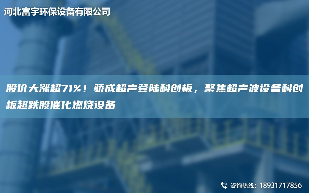 股價(jià)大漲CA71%！驕成CA聲登陸科創(chuàng  )板，聚焦CA聲波設備科創(chuàng  )板CA跌股催化燃燒設備