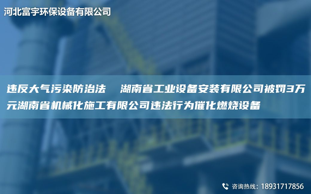 違反大氣污染防治法  湖南省工業(yè)設備安裝有限公司被罰3萬(wàn)元湖南省機械化施工有限公司違法行為催化燃燒設備