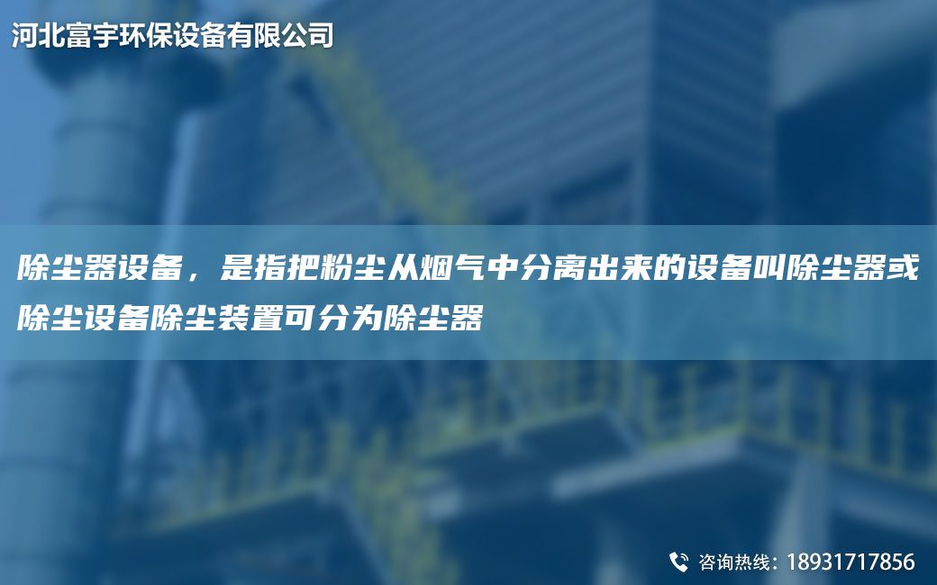 除塵器設備，是指把粉塵從煙氣中分離出來(lái)的設備叫除塵器或除塵設備除塵裝置可分為除塵器