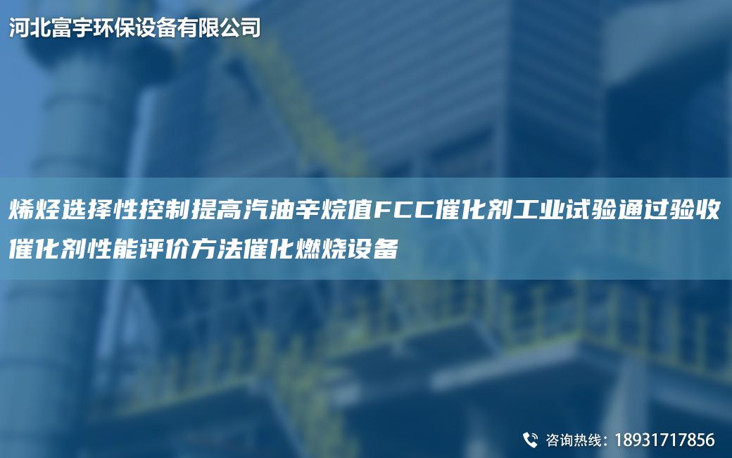 烯烴選擇性控制提高汽油辛烷值FCC催化劑工業(yè)試驗通過(guò)驗收催化劑性能評價(jià)方法催化燃燒設備