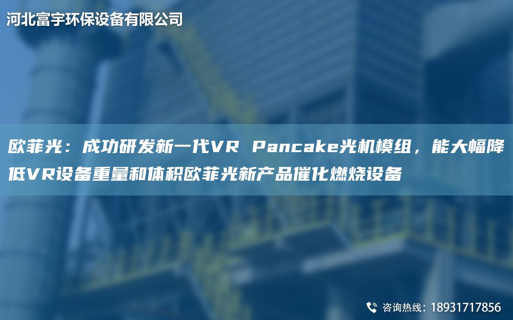 歐菲光：成功研發(fā)新一代VR Pancake光機模組，能大幅降低VR設備重量和體積歐菲光新產(chǎn)品催化燃燒設備