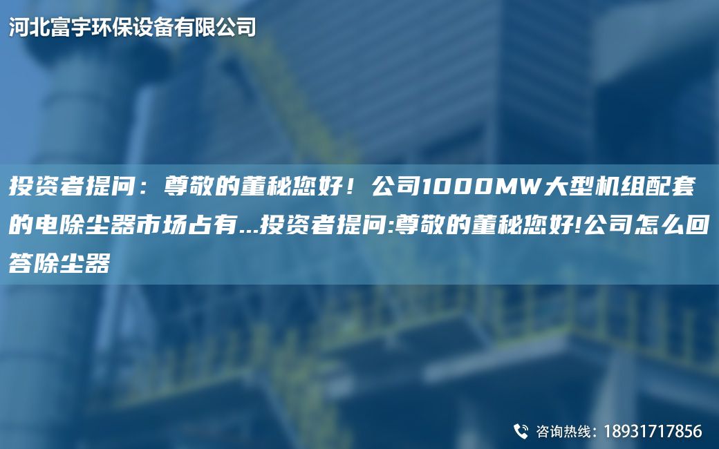 投資者提問(wèn)：尊敬的董秘您好！公司1000MW大型機組配TA-O的電除塵器市場(chǎng)占有...投資者提問(wèn):尊敬的董秘您好!公司怎么回答除塵器