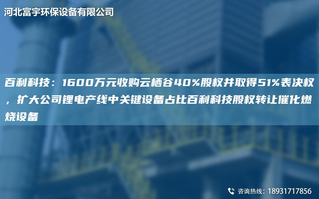 百利科技：1600萬(wàn)元收購云棲谷40%股權并取得51%表決權，擴大公司鋰電產(chǎn)線(xiàn)中關(guān)鍵設備占比百利科技股權轉讓催化燃燒設備