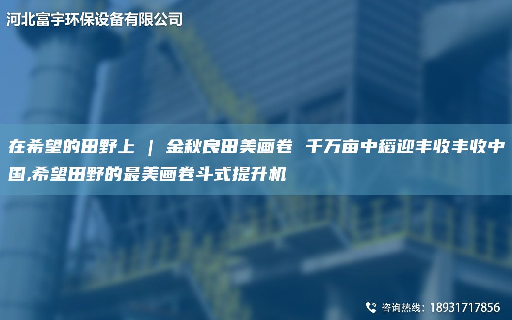 在希望的田野上 | 金秋良田美畫(huà)卷 千萬(wàn)畝中稻迎豐收豐收中G,希望田野的Z美畫(huà)卷斗式提升機