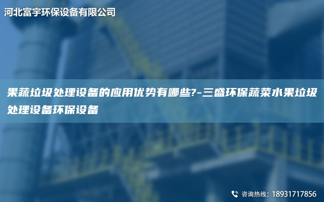 果蔬垃圾處理設備的應用優(yōu)勢有哪些?-三盛環(huán)保蔬菜水果垃圾處理設備環(huán)保設備