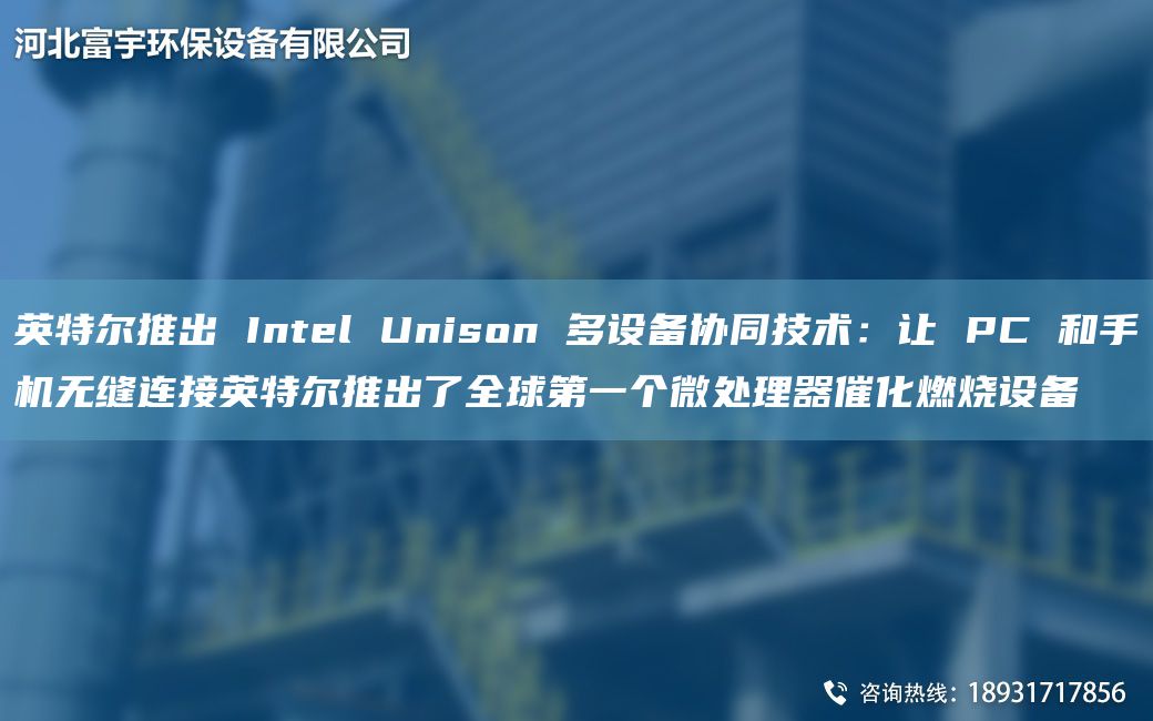 英特爾推出 Intel Unison 多設備協(xié)同技術(shù)：讓 PC 和手機無(wú)縫連接英特爾推出了全球DY個(gè)微處理器催化燃燒設備