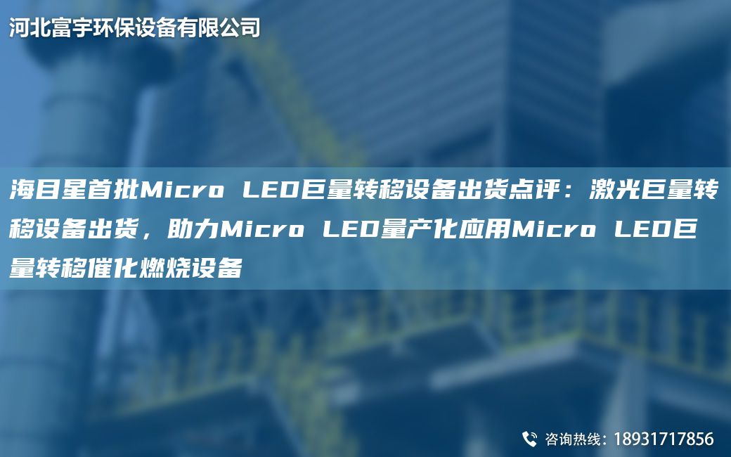 海目星首批Micro LED巨量轉移設備出貨點(diǎn)評：激光巨量轉移設備出貨，助力Micro LED量產(chǎn)化應用Micro LED巨量轉移催化燃燒設備