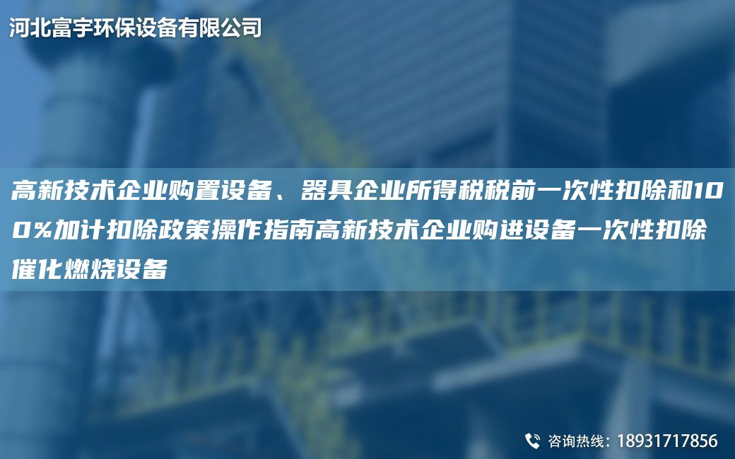 高新技術(shù)企業(yè)購置設備、器具企業(yè)所得稅稅前一次性扣除和100%加計扣除政策操作指南高新技術(shù)企業(yè)購進(jìn)設備一次性扣除催化燃燒設備