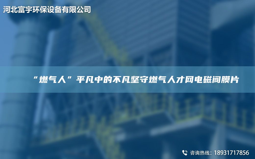 “燃氣人”平凡中的不凡堅守燃氣人才網(wǎng)電磁閥膜片