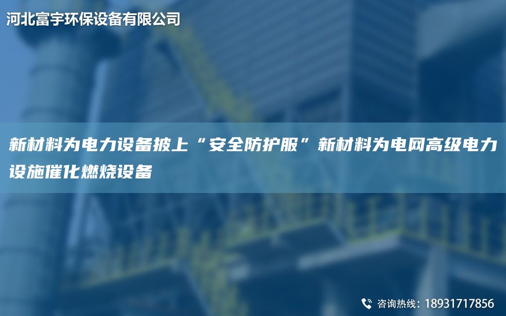 新材料為電力設備披上“安全防護服”新材料為電網(wǎng)高級電力設施催化燃燒設備