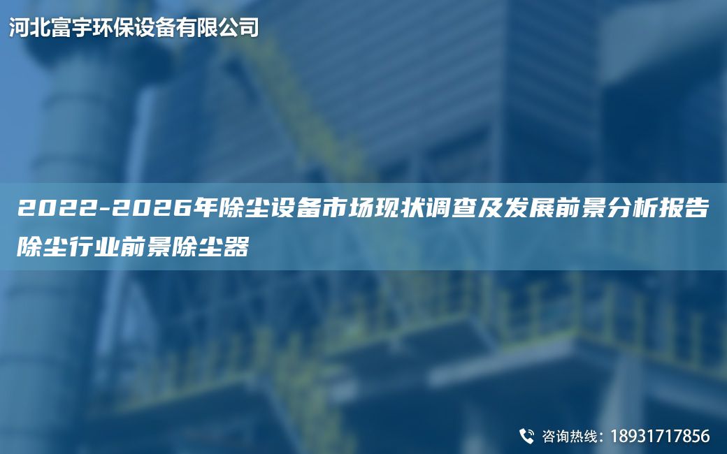 2022-2026NA除塵設備市場(chǎng)現狀調查及發(fā)展前景分析報告除塵行業(yè)前景除塵器