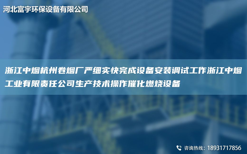 浙江中煙杭州卷煙廠(chǎng)嚴細實(shí)快完成設備安裝調試工作浙江中煙工業(yè)有限責任公司生產(chǎn)技術(shù)操作催化燃燒設備