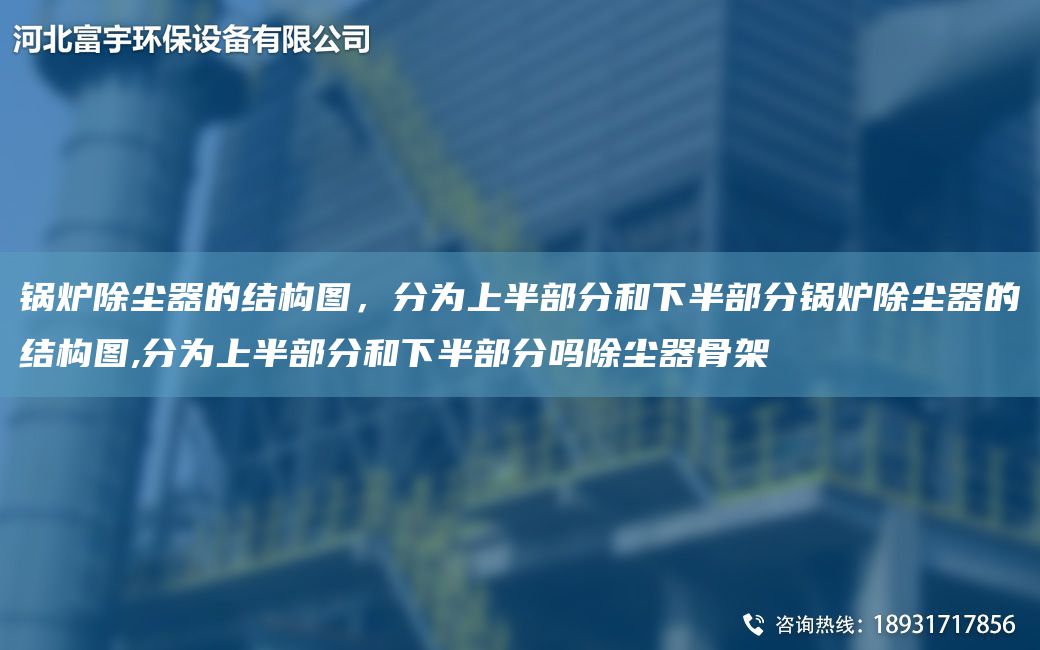 鍋爐除塵器的結構圖，分為上半部分和下半部分鍋爐除塵器的結構圖,分為上半部分和下半部分嗎除塵器骨架