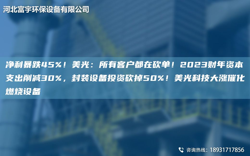 凈利暴跌45%！美光：所有客戶(hù)都在砍單！2023財NA資本支出削減30%，封裝設備投資砍掉50%！美光科技大漲催化燃燒設備