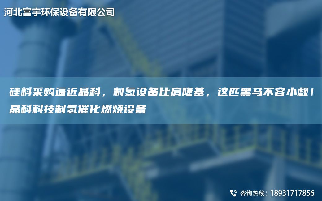 硅料采購逼近晶科，制氫設備比肩隆基，這匹黑馬不容小覷！晶科科技制氫催化燃燒設備