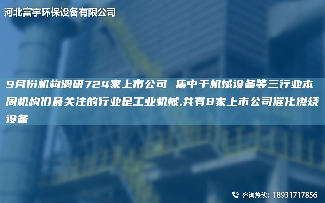 9月份機構調研724家上市公司 集中于機械設備等三行業(yè)本周機構們Z關(guān)注的行業(yè)是工業(yè)機械,共有8家上市公司催化燃燒設備