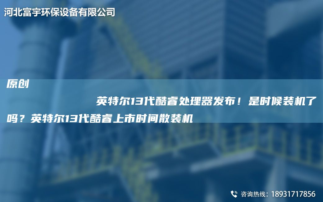 原創(chuàng  )
            英特爾13代酷睿處理器發(fā)布！是時(shí)候裝機了嗎？英特爾13代酷睿上市時(shí)間散裝機