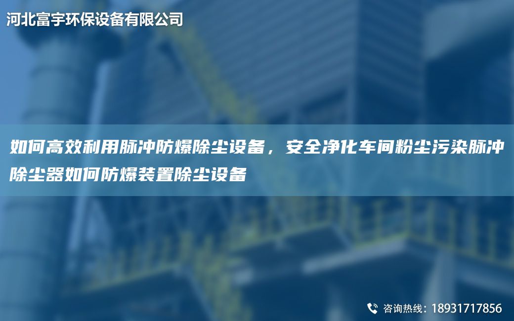 如何高效利用脈沖防爆除塵設備，安全凈化車(chē)間粉塵污染脈沖除塵器如何防爆裝置除塵設備