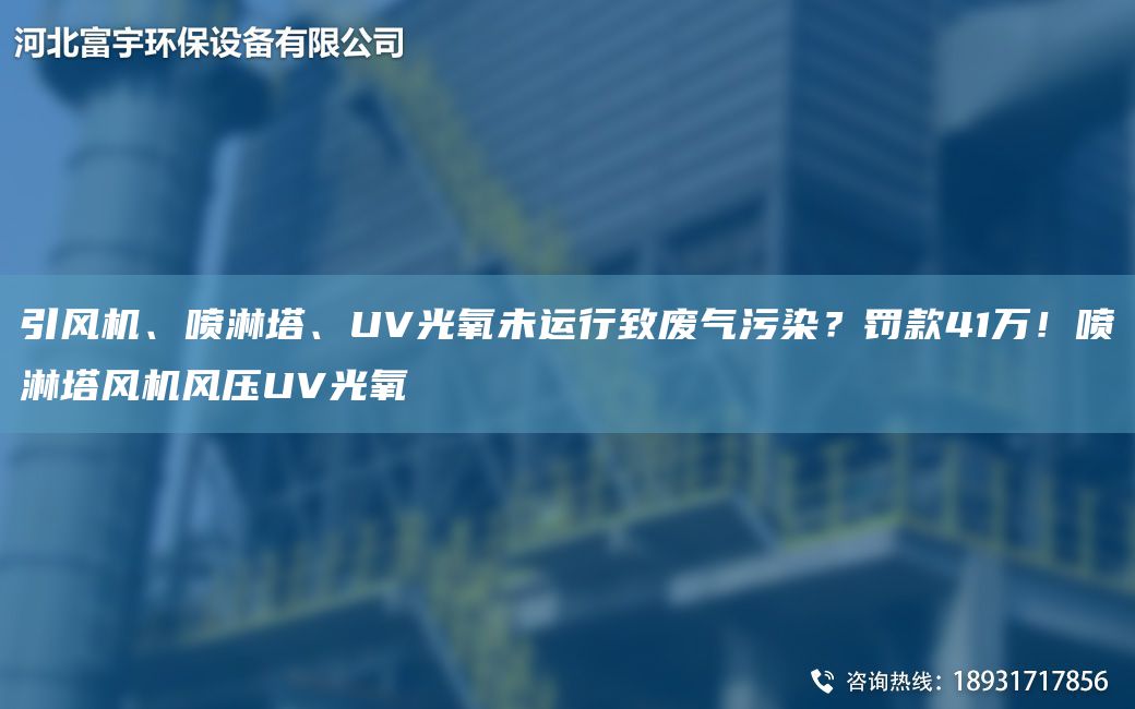 引風(fēng)機、噴淋塔、UV光氧未運行致廢氣污染？罰款41萬(wàn)！噴淋塔風(fēng)機風(fēng)壓UV光氧