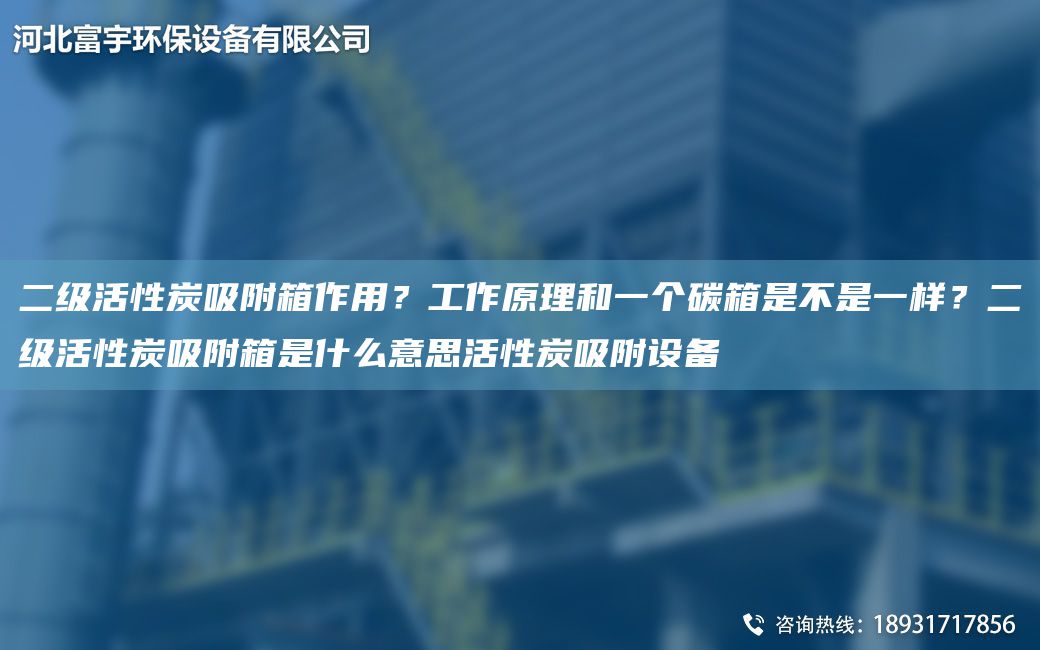 二級活性炭吸附箱作用？工作原理和一個(gè)碳箱是不是一樣？二級活性炭吸附箱是什么意思活性炭吸附設備