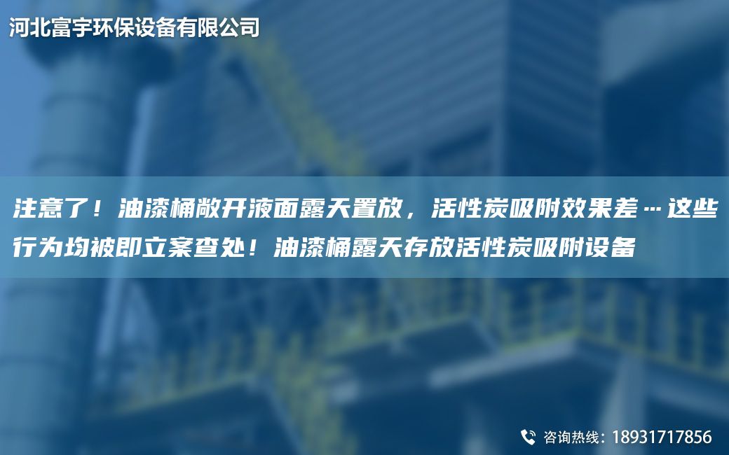 注意了！油漆桶敞開(kāi)液面露天置放，活性炭吸附效果差…這些行為均被即立案查處！油漆桶露天存放活性炭吸附設備