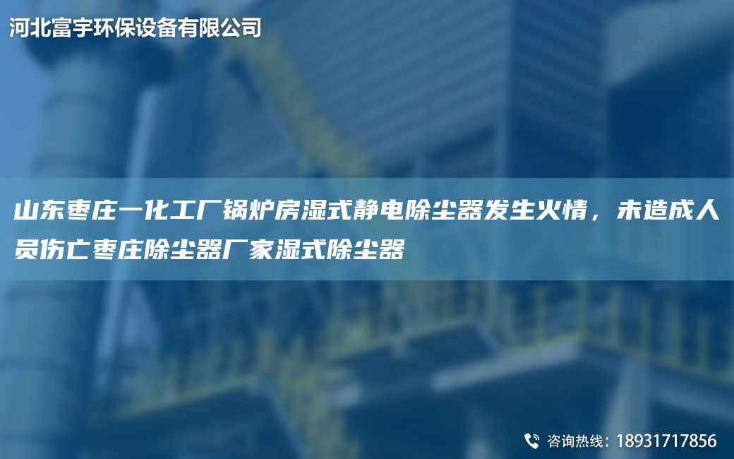 山東棗莊一化工廠(chǎng)鍋爐房濕式靜電除塵器發(fā)生火情，未造成人員傷亡棗莊除塵器廠(chǎng)家濕式除塵器