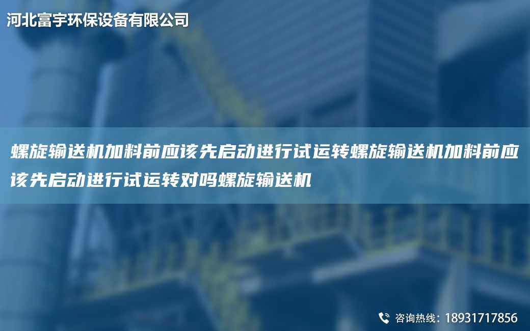 螺旋輸送機加料前應該先啟動(dòng)進(jìn)行試運轉螺旋輸送機加料前應該先啟動(dòng)進(jìn)行試運轉對嗎螺旋輸送機