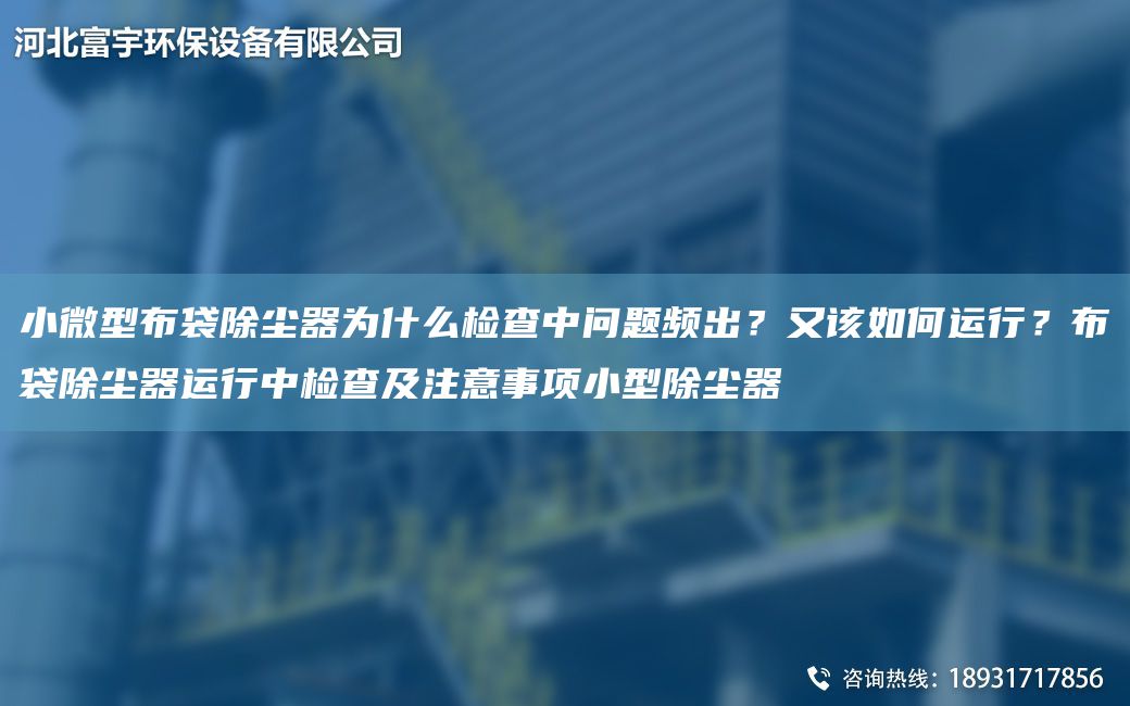 小微型布袋除塵器為什么檢查中問(wèn)題頻出？又該如何運行？布袋除塵器運行中檢查及注意事項小型除塵器